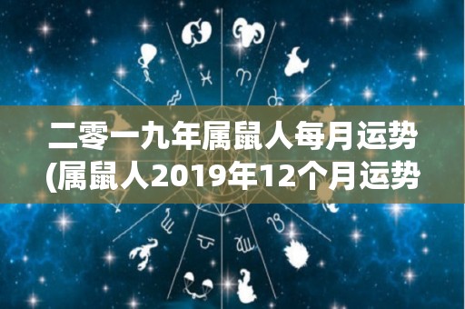 二零一九年属鼠人每月运势(属鼠人2019年12个月运势)