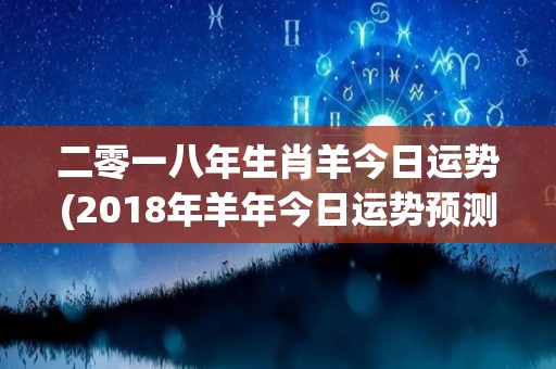 二零一八年生肖羊今日运势(2018年羊年今日运势预测)