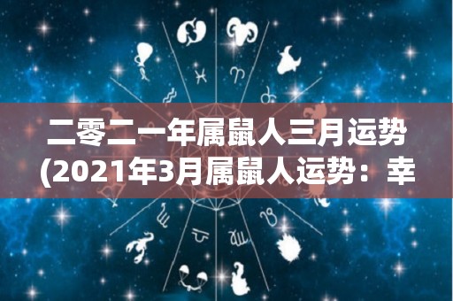 二零二一年属鼠人三月运势(2021年3月属鼠人运势：幸运之星照耀，事业蒸蒸日上。)