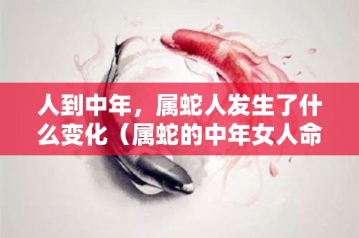 人到中年，属蛇人发生了什么变化（属蛇的中年女人命运）