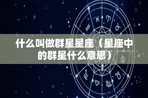 什么叫做群星星座（星座中的群星什么意思）