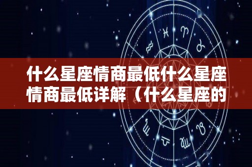 什么星座情商最低什么星座情商最低详解（什么星座的人情商高）