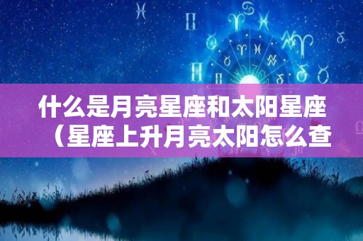 什么是月亮星座和太阳星座（星座上升月亮太阳怎么查）