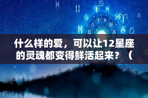 什么样的爱，可以让12星座的灵魂都变得鲜活起来？（12星座的灵魂动物）