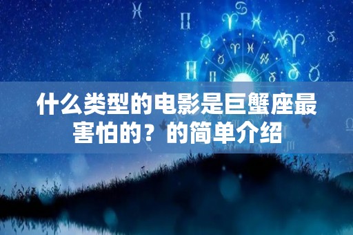 什么类型的电影是巨蟹座最害怕的？的简单介绍