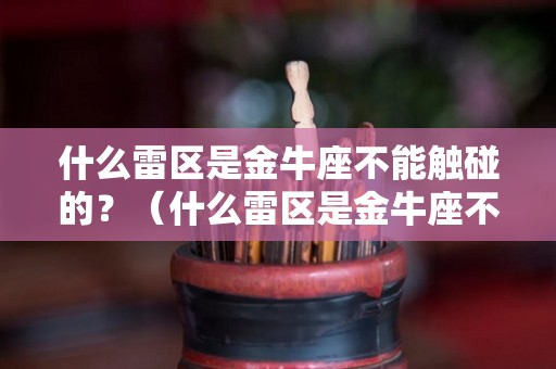 什么雷区是金牛座不能触碰的？（什么雷区是金牛座不能触碰的呢）