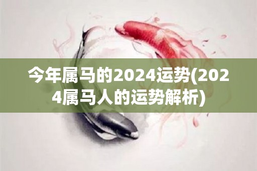 今年属马的2024运势(2024属马人的运势解析)