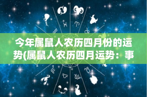 今年属鼠人农历四月份的运势(属鼠人农历四月运势：事业进展顺利，财运亨通。)