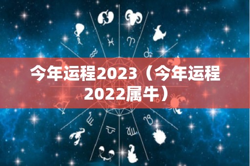 今年运程2023（今年运程2022属牛）