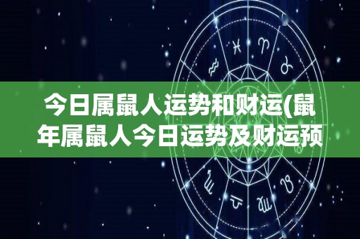 今日属鼠人运势和财运(鼠年属鼠人今日运势及财运预测)