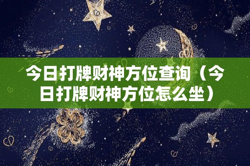 今日打牌财神方位查询（今日打牌财神方位怎么坐）