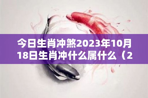 今日生肖冲煞2023年10月18日生肖冲什么属什么（2021年10月18日冲什么生肖）