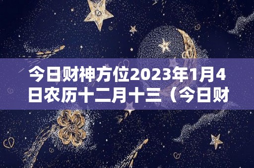 今日财神方位2023年1月4日农历十二月十三（今日财神在）