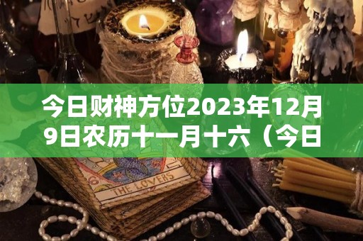 今日财神方位2023年12月9日农历十一月十六（今日财神在东南西北的哪个方位）