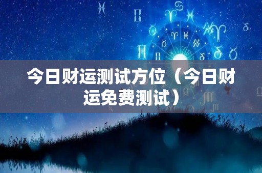 今日财运测试方位（今日财运免费测试）