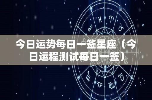 今日运势每日一签星座（今日运程测试每日一签）