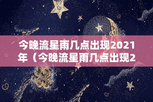 今晚流星雨几点出现2021年（今晚流星雨几点出现2021年11月）