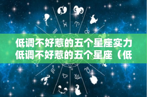 低调不好惹的五个星座实力低调不好惹的五个星座（低调不了）