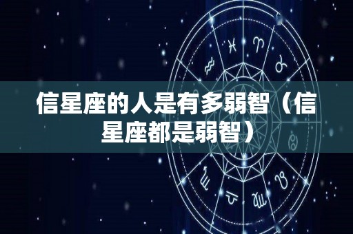 信星座的人是有多弱智（信星座都是弱智）