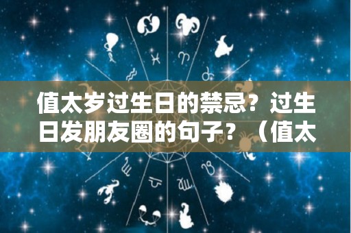 值太岁过生日的禁忌？过生日发朋友圈的句子？（值太岁不好吗）