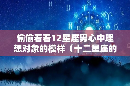 偷偷看看12星座男心中理想对象的模样（十二星座的理想男友）