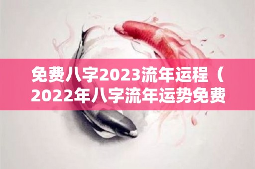 免费八字2023流年运程（2022年八字流年运势免费测算）