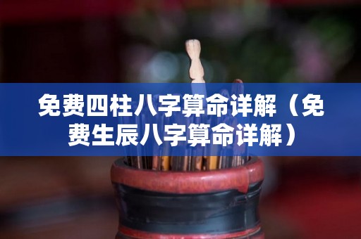 免费四柱八字算命详解（免费生辰八字算命详解）