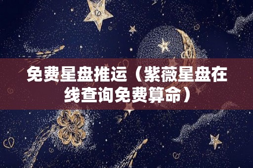 免费星盘推运（紫薇星盘在线查询免费算命）