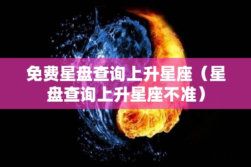 免费星盘查询上升星座（星盘查询上升星座不准）