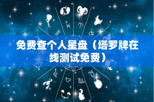 免费查个人星盘（塔罗牌在线测试免费）