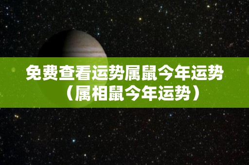 免费查看运势属鼠今年运势（属相鼠今年运势）