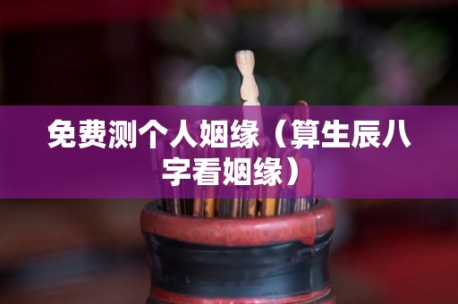 免费测个人姻缘（算生辰八字看姻缘）