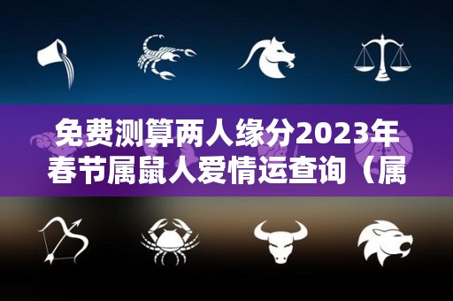 免费测算两人缘分2023年春节属鼠人爱情运查询（属鼠2023年运程）