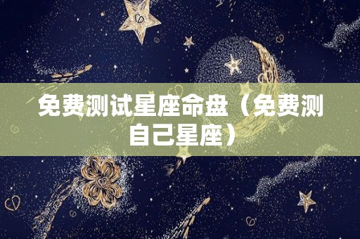 免费测试星座命盘（免费测自己星座）