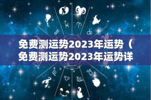 免费测运势2023年运势（免费测运势2023年运势详解）