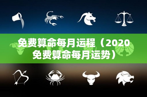 免费算命每月运程（2020免费算命每月运势）