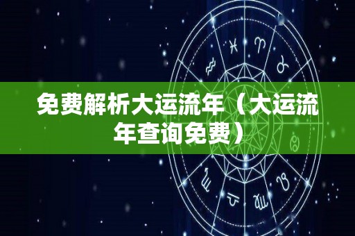 免费解析大运流年（大运流年查询免费）