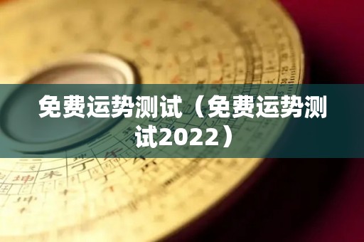 免费运势测试（免费运势测试2022）