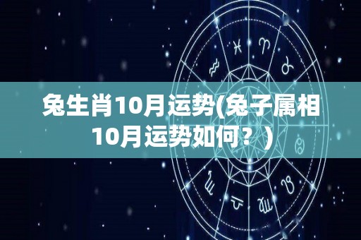 兔生肖10月运势(兔子属相10月运势如何？)