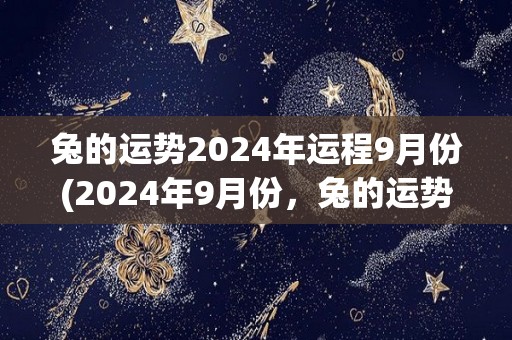 兔的运势2024年运程9月份(2024年9月份，兔的运势如何？)