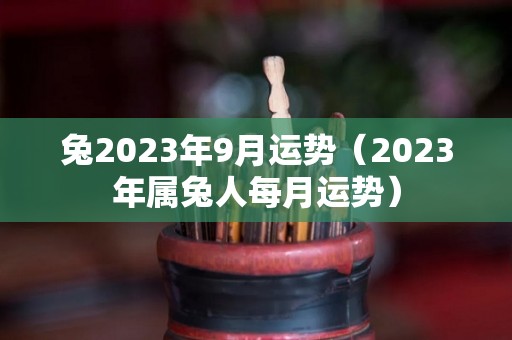 兔2023年9月运势（2023年属兔人每月运势）