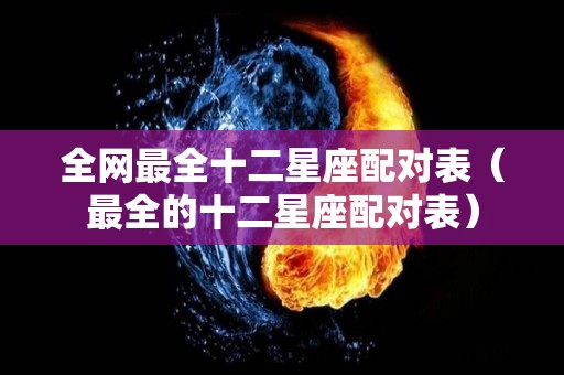 全网最全十二星座配对表（最全的十二星座配对表）