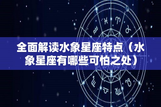 全面解读水象星座特点（水象星座有哪些可怕之处）