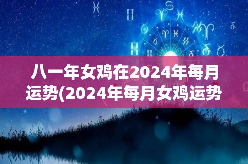 八一年女鸡在2024年每月运势(2024年每月女鸡运势：好事连连，财源滚滚)