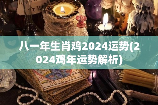 八一年生肖鸡2024运势(2024鸡年运势解析)