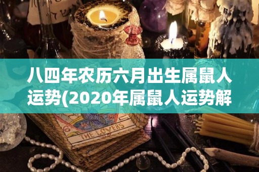 八四年农历六月出生属鼠人运势(2020年属鼠人运势解析)