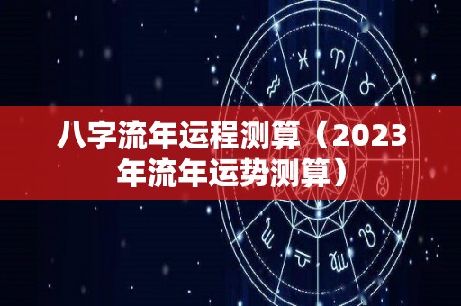 八字流年运程测算（2023年流年运势测算）