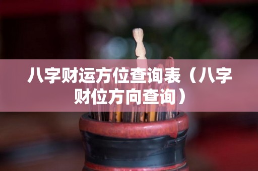 八字财运方位查询表（八字财位方向查询）