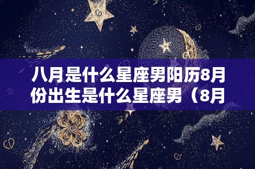 八月是什么星座男阳历8月份出生是什么星座男（8月份是什么星座男）