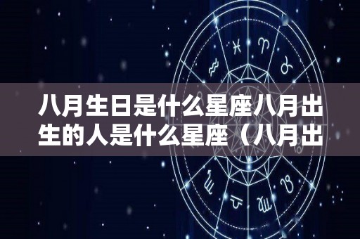 八月生日是什么星座八月出生的人是什么星座（八月出生是什么星座?）